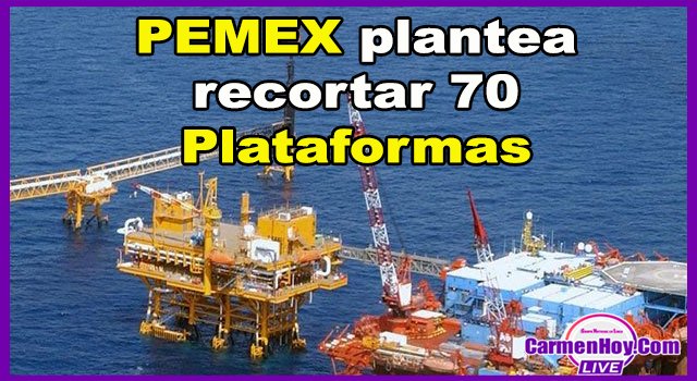 PEMEX plantea recortar 70 Plataformas