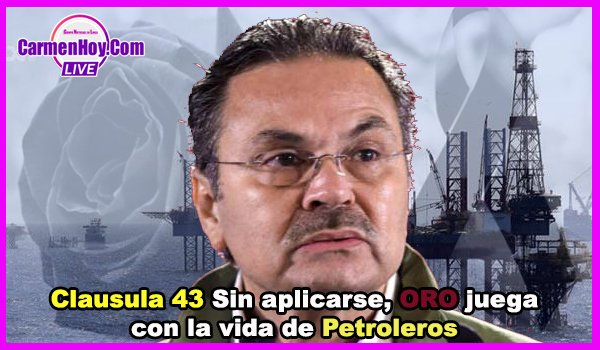 Clausula 43 Sin aplicarse, ORO juega con la vida de Petroleros