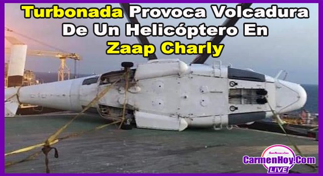 Turbonada Provoca Volcadura De Un Helicóptero En Zaap Charly